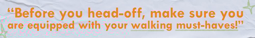 Quote: “Before you head-off, make sure you  are equipped with your walking must-haves!” 