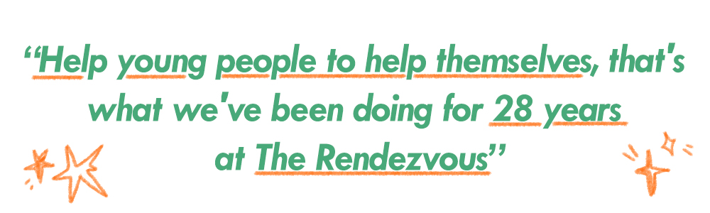 A quote of fiona saying “Help young people to help themselves, that's what we've been doing for 28 years at The Rendezvous”