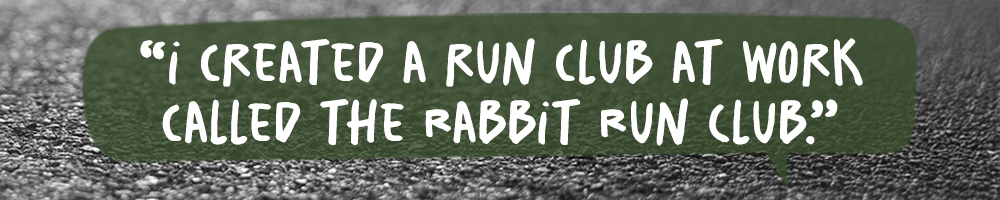 The quote: I created a run club at work called the Rabbit Run Club.
