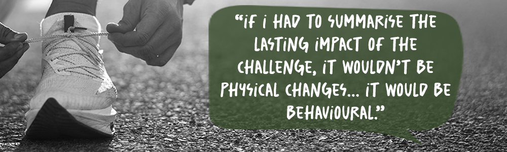 The Quote: If I had to summarise the lasting impact of the challenge, it wouldn’t be physical changes. It would be behavioural.