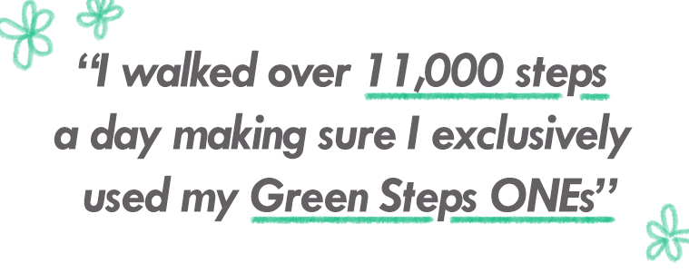 The quote "I walked over 11,000 steps a day making sure I exclusively used my Green Steps ONEs"